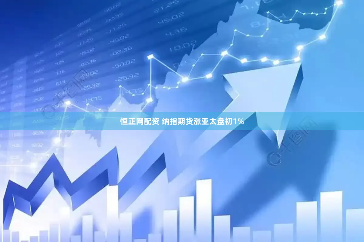 恒正网配资 纳指期货涨亚太盘初1%