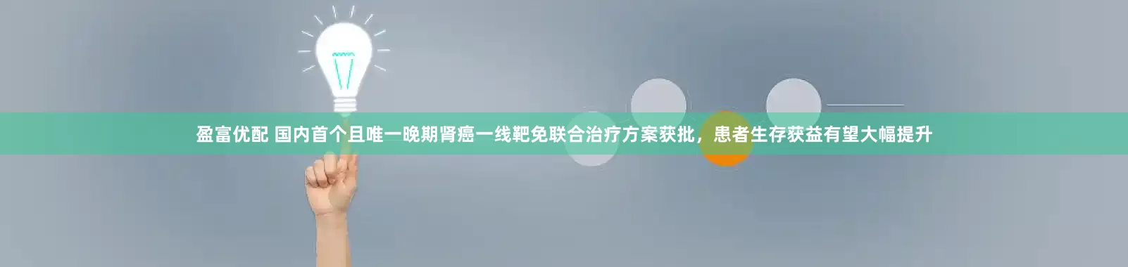 盈富优配 国内首个且唯一晚期肾癌一线靶免联合治疗方案获批，患者生存获益有望大幅提升