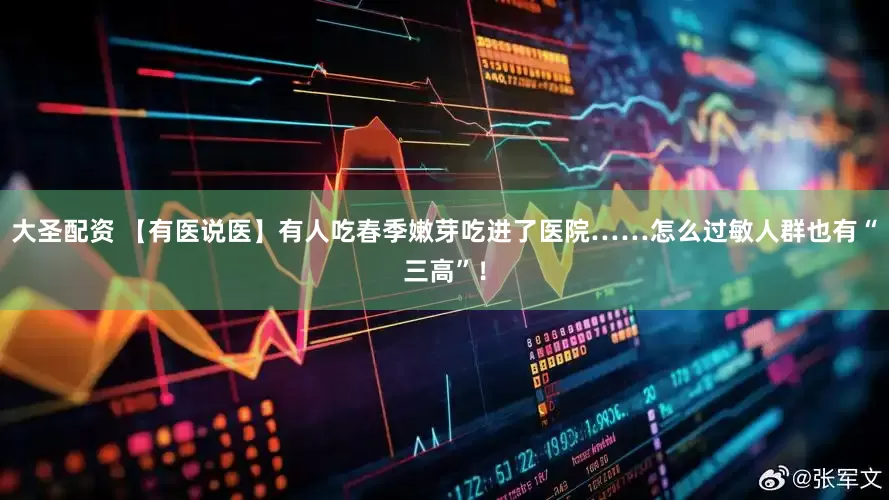 大圣配资 【有医说医】有人吃春季嫩芽吃进了医院……怎么过敏人群也有“三高”！