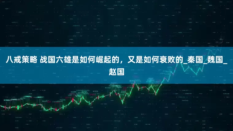 八戒策略 战国六雄是如何崛起的，又是如何衰败的_秦国_魏国_赵国