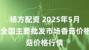 杨方配资 2025年5月19日全国主要批发市场香菇价格行情