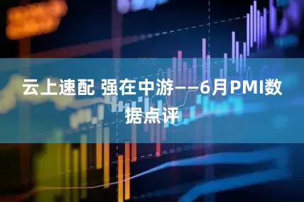 云上速配 强在中游——6月PMI数据点评