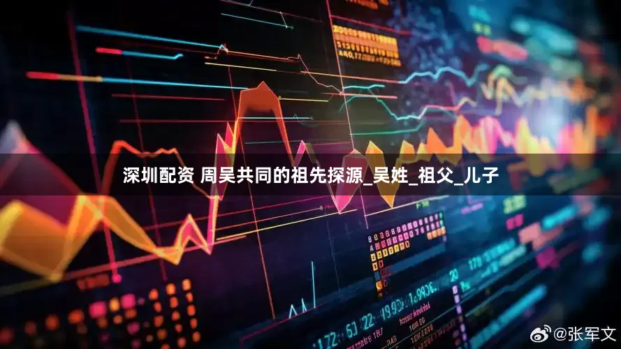 深圳配资 周吴共同的祖先探源_吴姓_祖父_儿子