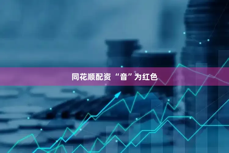 同花顺配资 “音”为红色