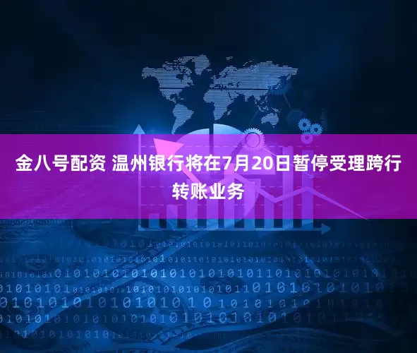 金八号配资 温州银行将在7月20日暂停受理跨行转账业务