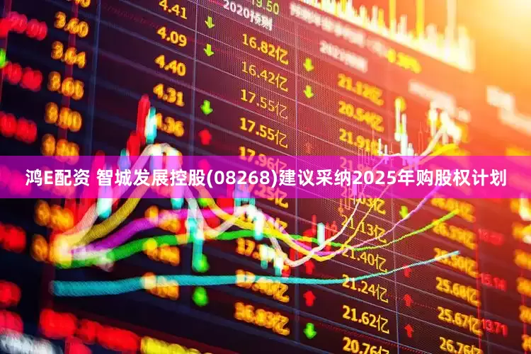 鸿E配资 智城发展控股(08268)建议采纳2025年购股权计划