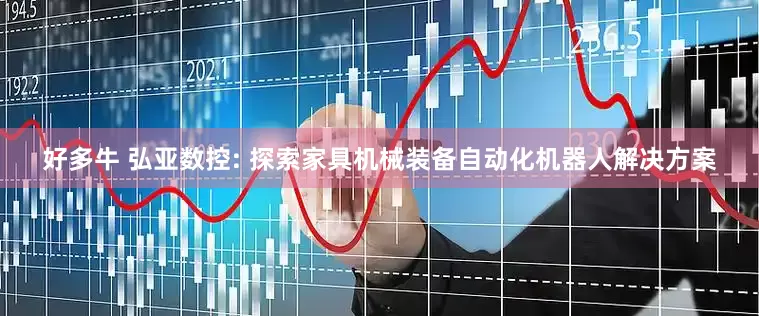 好多牛 弘亚数控: 探索家具机械装备自动化机器人解决方案