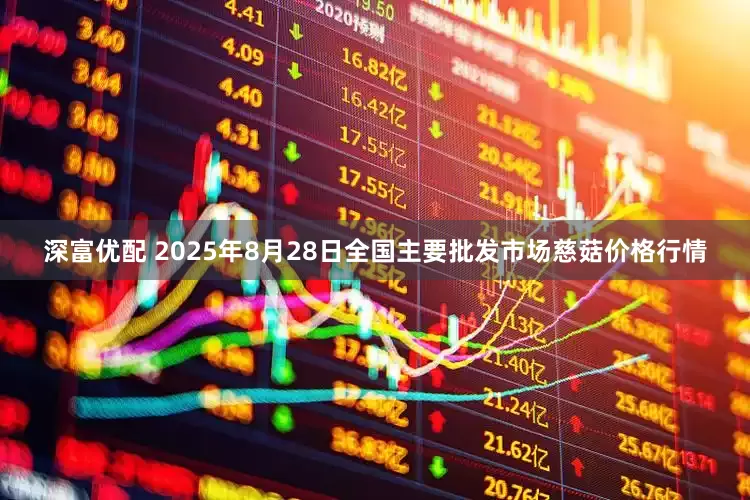 深富优配 2025年8月28日全国主要批发市场慈菇价格行情