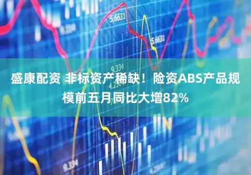 盛康配资 非标资产稀缺！险资ABS产品规模前五月同比大增82%