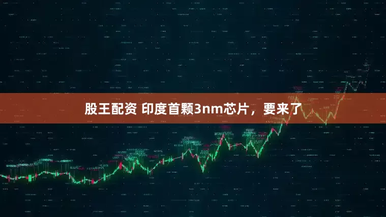 股王配资 印度首颗3nm芯片，要来了